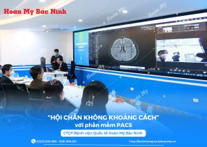 “HỘI CHẨN KHÔNG KHOẢNG CÁCH” với phần mềm PACS – CTCP Bệnh viện Quốc tế Hoàn Mỹ Bắc Ninh.